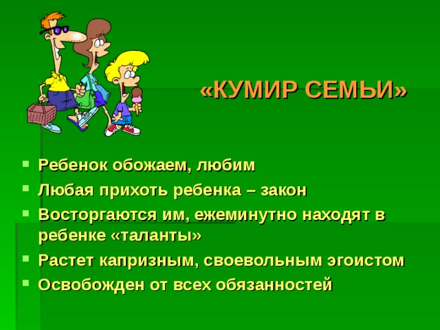 «КУМИР СЕМЬИ» Ребенок обожаем, любим Любая прихоть ребенка  –  закон Восторгаются им, ежеминутно находят в ребенке «таланты» Растет капризным, своевольным эгоистом Освобожден от всех обязанностей 