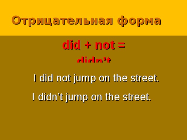 Отрицательная форма did + not = didn’t I did not jump on the street. I didn’t jump on the street. 
