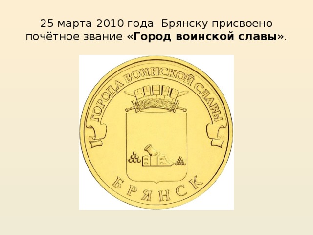 25 марта 2010 года  Брянску присвоено почётное звание « Город воинской славы ». 