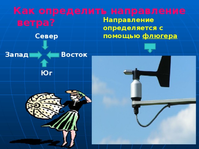 Как определить направление ветра?   Направление определяется с помощью флюгера  Север  Запад Восток  Юг 