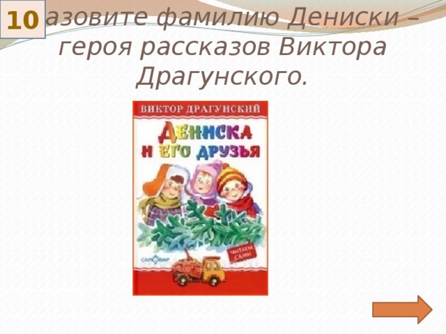10 Назовите фамилию Дениски – героя рассказов Виктора Драгунского. 