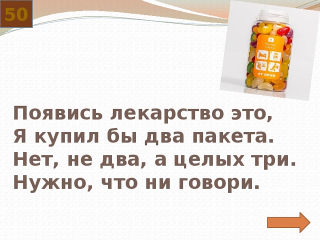 50 Появись лекарство это,  Я купил бы два пакета.  Нет, не два, а целых три.  Нужно, что ни говори. 