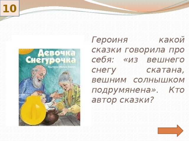 10 Героиня какой сказки говорила про себя: «из вешнего снегу скатана, вешним солнышком подрумянена». Кто автор сказки?  