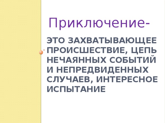 Приключение- Это захватывающее происшествие, цепь нечаянных событий и непредвиденных случаев, интересное испытание