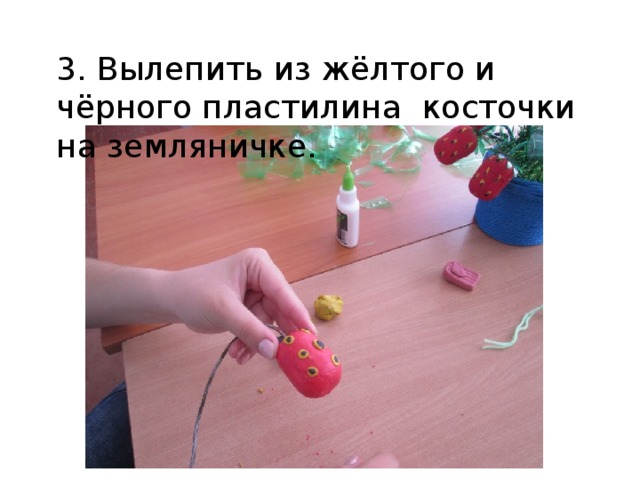 3. Вылепить из жёлтого и чёрного пластилина косточки на земляничке. 