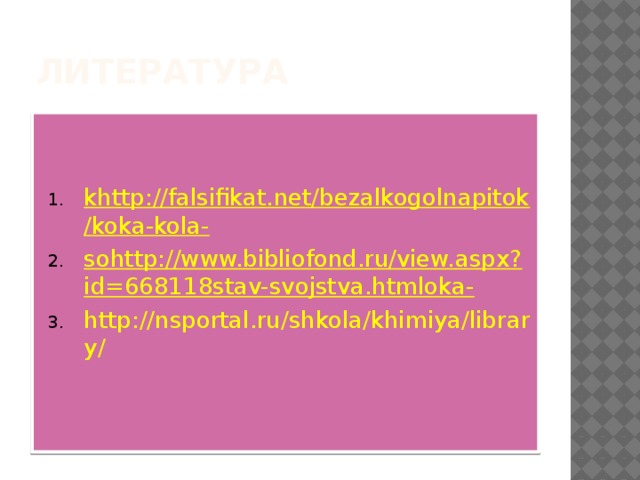 Литература   khttp://falsifikat.net/bezalkogolnapitok/koka-kola- sohttp://www.bibliofond.ru/view.aspx?id=668118stav-svojstva.htmloka- http://nsportal.ru/shkola/khimiya/library/  