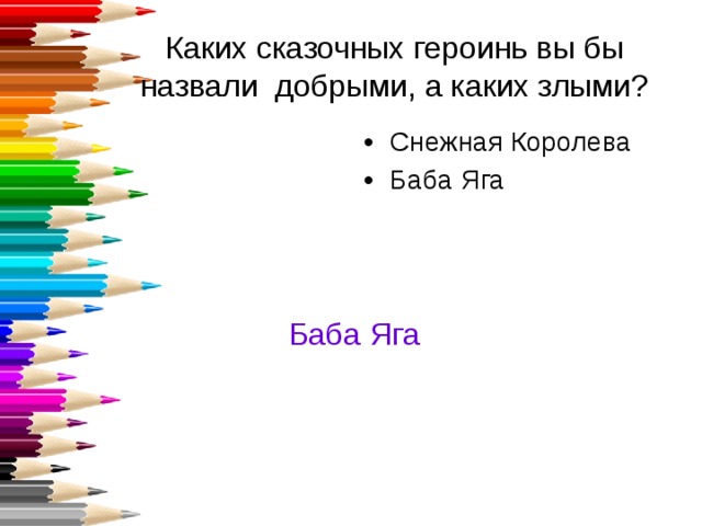 Каких сказочных героинь вы бы назвали добрыми, а каких злыми? Снежная Королева Баба Яга Баба Яга 