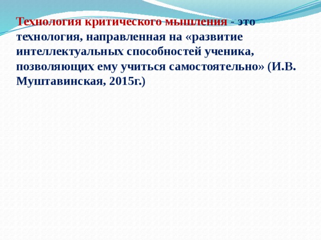 рефлексия Технология критического мышления - это технология, направленная на «развитие интеллектуальных способностей ученика, позволяющих ему учиться самостоятельно» (И.В. Муштавинская, 2015г.) Технология критического мышления вызов осмысление 