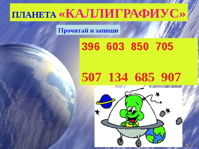 ПЛАНЕТА «КАЛЛИГРАФИУС» Прочитай и запиши  603 850 705  507 134 685 907 