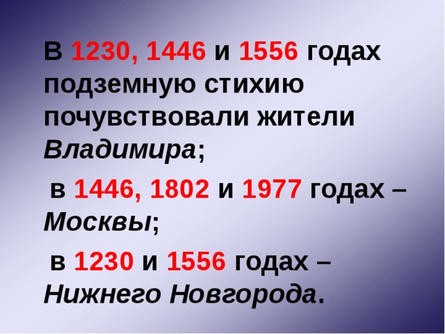 В 1230, 1446 и 1556 годах подземную стихию почувствовали жители Владимира ;  в 1446, 1802 и 1977 годах – Москвы ;  в 1230 и 1556 годах – Нижнего Новгорода .