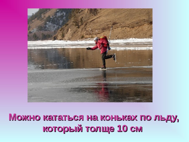 Можно кататься на коньках по льду, который толще 10 см  