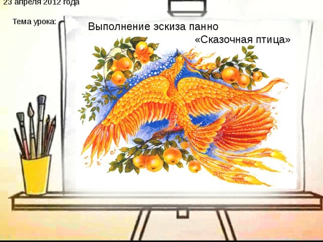 23 апреля 2012 года  Тема урока: МОУ «СОТНИКОВСКАЯ СРЕДНЯЯ ОБЩЕОБРАЗОВАТЕЛЬНАЯ ШКОЛА»  ИННОВАЦИОННАЯ ПРОГРАММА «ТЕХНОЛОГИЯ ТВОРЧЕСТВА»  ПО ДОПОЛНИТЕЛЬНОМУ ОБРАЗОВАНИЮ  ДЛЯ УЧАЩИХСЯ НАЧАЛЬНОЙ ШКОЛЫ  Выполнение эскиза панно  «Сказочная птица» 