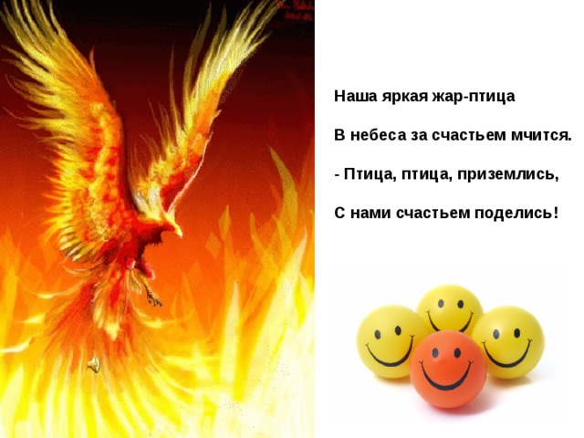Наша яркая жар-птица В небеса за счастьем мчится. - Птица, птица, приземлись, С нами счастьем поделись! 