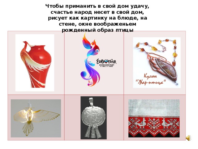 Чтобы приманить в свой дом удачу, счастье народ несет в свой дом, рисует как картинку на блюде, на стене, окне воображеньем рожденный образ птицы 