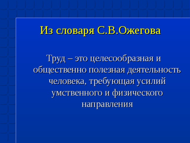 Из словаря С.В.Ожегова Труд – это целесообразная и общественно полезная деятельность человека, требующая усилий умственного и физического направления 7