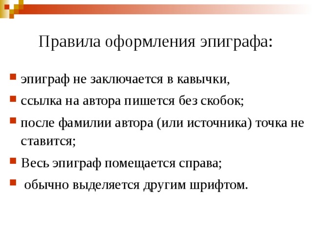  П равила оформления эпиграфа: эпиграф не заключается в кавычки, ссылка на автора пишется без скобок; после фамилии автора (или источника) точка не ставится; Весь эпиграф помещается справа;  обычно выделяется другим шрифтом. 