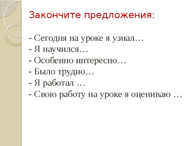 Закончите предложения: - Сегодня на уроке я узнал… - Я научился… - Особенно интересно… - Было трудно… - Я работал … - Свою работу на уроке я оцениваю … 