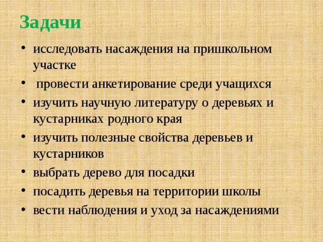 Задачи исследовать насаждения на пришкольном участке  провести анкетирование среди учащихся изучить научную литературу о деревьях и кустарниках родного края изучить полезные свойства деревьев и кустарников выбрать дерево для посадки посадить деревья на территории школы вести наблюдения и уход за насаждениями    