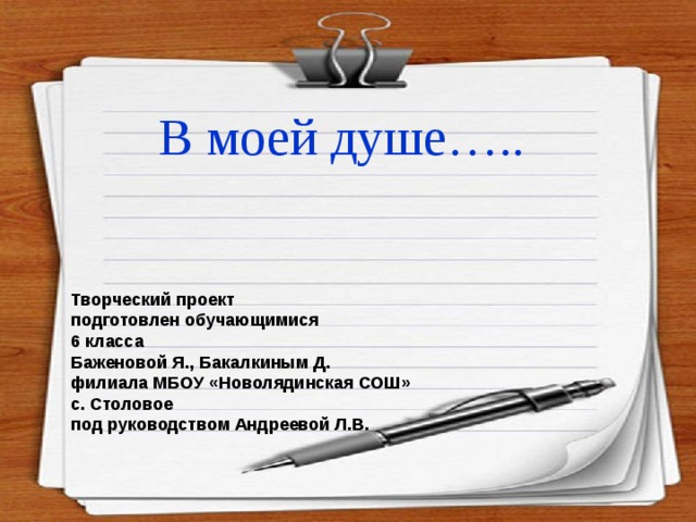 В моей душе….. Творческий проект подготовлен обучающимися 6 класса Баженовой Я., Бакалкиным Д. филиала МБОУ «Новолядинская СОШ» с. Столовое под руководством Андреевой Л.В.