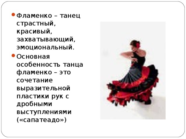 Фламенко – танец страстный, красивый, захватывающий, эмоциональный. Основная особенность танца фламенко – это сочетание выразительной пластики рук с дробными выступлениями («сапатеадо») 