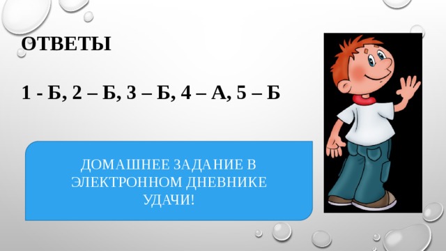 ОТВЕТЫ  1 - Б, 2 – Б, 3 – Б, 4 – А, 5 – Б ДОМАШНЕЕ ЗАДАНИЕ В ЭЛЕКТРОННОМ ДНЕВНИКЕ УДАЧИ! 