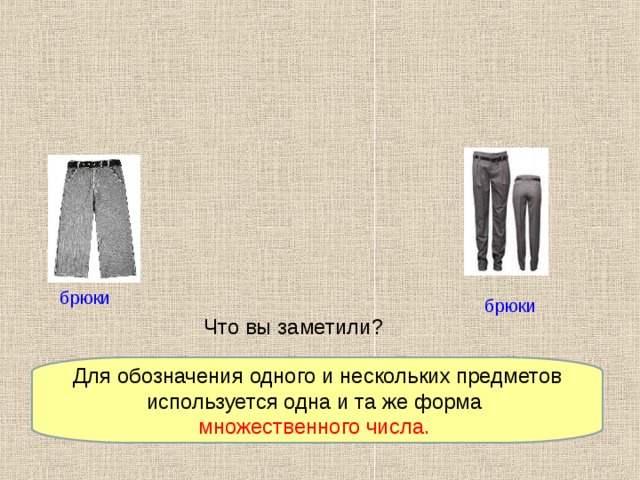 брюки брюки Что вы заметили? Для обозначения одного и нескольких предметов используется одна и та же форма множественного числа. 