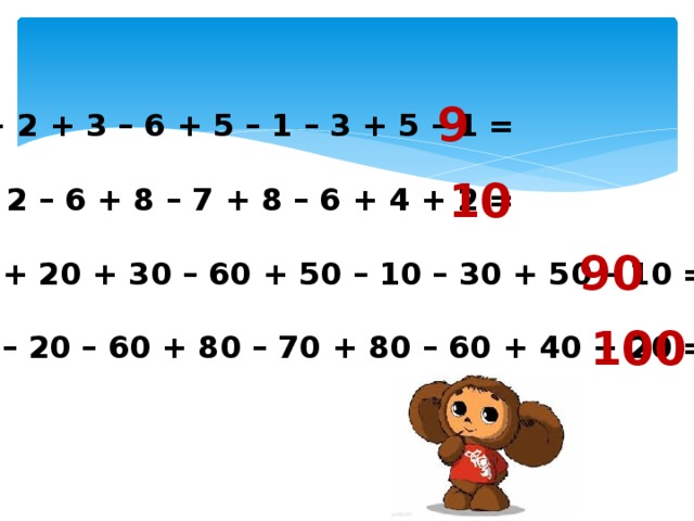 9 5 + 2 + 3 – 6 + 5 – 1 – 3 + 5 – 1 =  9 – 2 – 6 + 8 – 7 + 8 – 6 + 4 + 2 =  50 + 20 + 30 – 60 + 50 – 10 – 30 + 50 – 10 =  90 – 20 – 60 + 80 – 70 + 80 – 60 + 40 + 20 = 10 90 100 