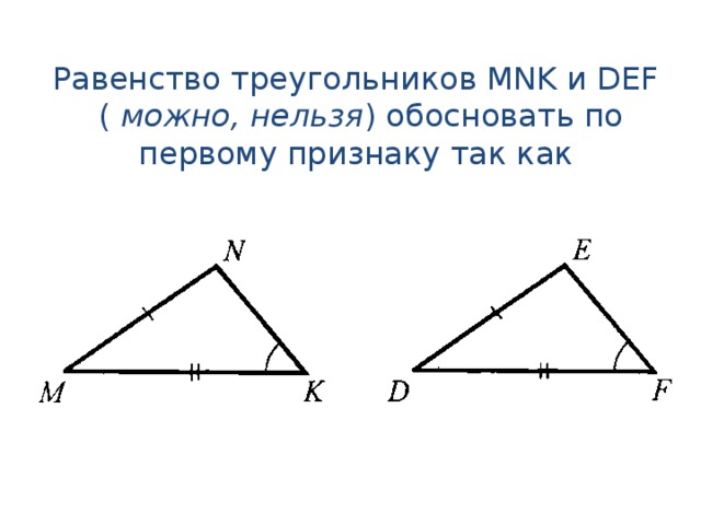 Равенство треугольников MNK и DEF  ( можно, нельзя ) обосновать по первому признаку так как 