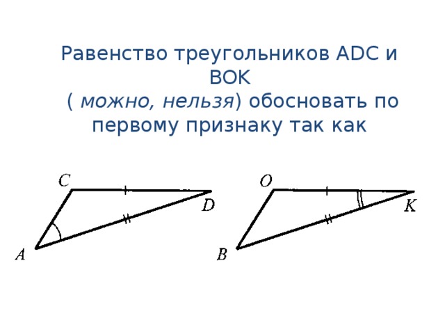 Равенство треугольников ADC и BOK  ( можно, нельзя ) обосновать по первому признаку так как 