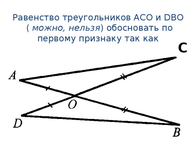 Равенство треугольников АСО и DBO  ( можно, нельзя ) обосновать по первому признаку так как C 