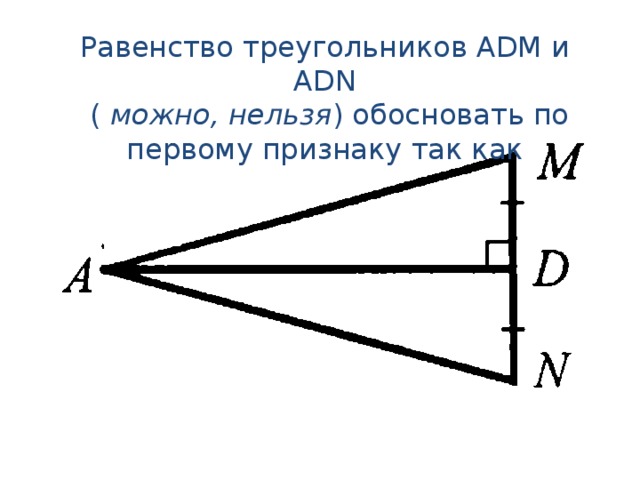 Равенство треугольников АDM и ADN  ( можно, нельзя ) обосновать по первому признаку так как 