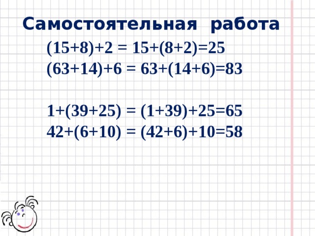 Самостоятельная  работа (15+8)+2 = 15+(8+2)=25 (63+14)+6 = 63+(14+6)=83 1+(39+25) = (1+39)+25=65 42+(6+10) = (42+6)+10=58 