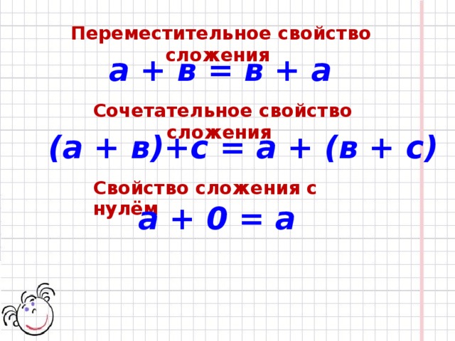 Переместительное свойство сложения а + в = в + а Сочетательное свойство сложения (а + в)+с = а + (в + с) Свойство сложения с нулём а + 0 = а 