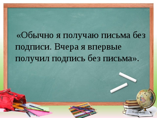 «Обычно я получаю письма без подписи. Вчера я впервые получил подпись без письма».    