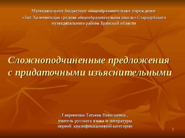 Мой университет - www.moi-mummi.ru Мой университет - www.moi-mummi.ru Муниципальное бюджетное общеобразовательное учреждение «Зап-Халеевичская средняя общеобразовательная школа» Стародубского муниципального района Брянской области Сложноподчиненные предложения  с придаточными изъяснительными Гавриченко Татьяна Николаевна , учитель русского языка и литературы первой квалификационной категории