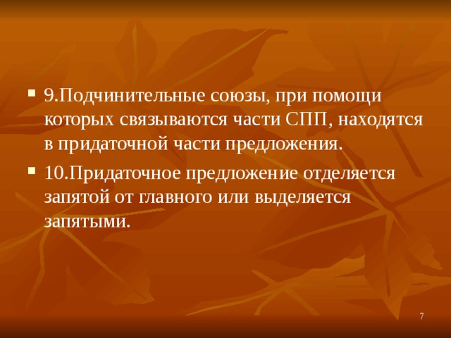 9.Подчинительные союзы, при помощи которых связываются части СПП, находятся в придаточной части предложения. 10.Придаточное предложение отделяется запятой от главного или выделяется запятыми.