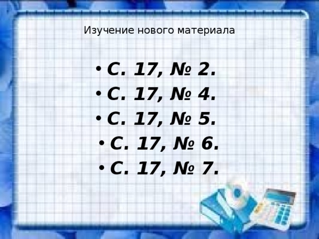  Изучение нового материала   С. 17, № 2. С. 17, № 4. С. 17, № 5. С. 17, № 6. С. 17, № 7. 