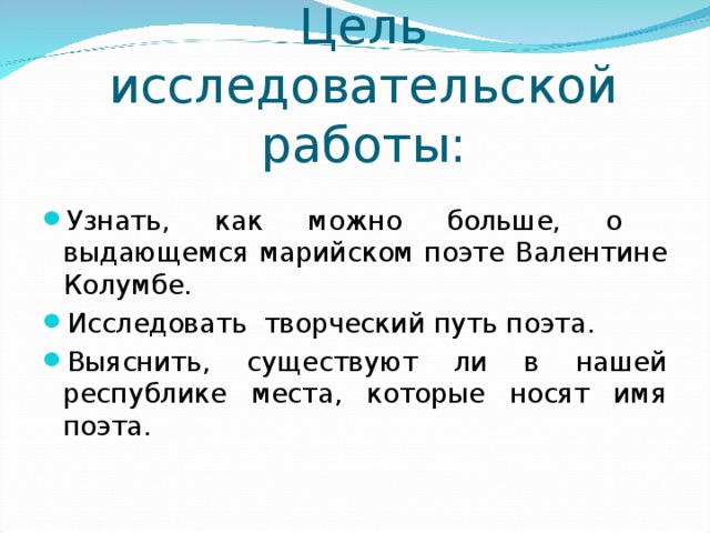 Цель исследовательской работы: Узнать, как можно больше, о выдающемся марийском поэте Валентине Колумбе. Исследовать творческий путь поэта. Выяснить, существуют ли в нашей республике места, которые носят имя поэта.   