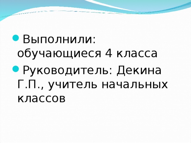 Выполнили: обучающиеся 4 класса Руководитель: Декина Г.П., учитель начальных классов  