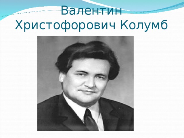     Валентин Христофорович Колумб   