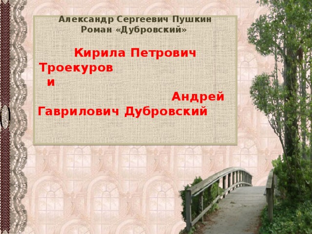 Александр Сергеевич Пушкин Роман «Дубровский»  Кирила Петрович Троекуров и Андрей Гаврилович Дубровский  