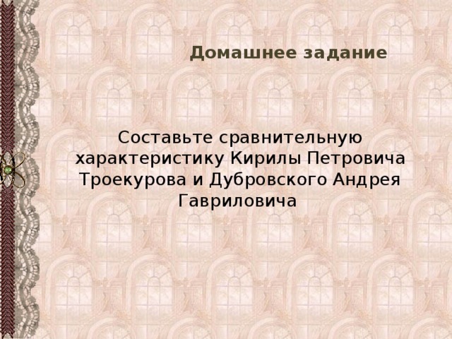   Домашнее задание Составьте сравнительную характеристику Кирилы Петровича Троекурова и Дубровского Андрея Гавриловича 