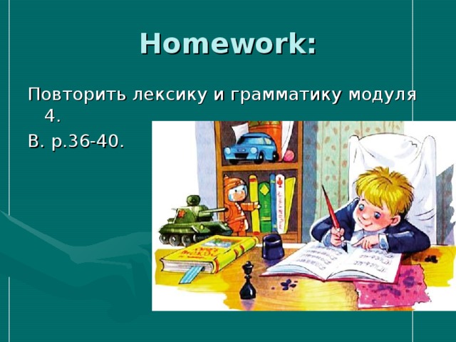 Homework: Повторить лексику и грамматику модуля 4. B. p.36-40. 