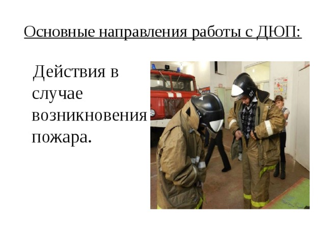 Основные направления работы с ДЮП:  Действия в случае возникновения пожара. 