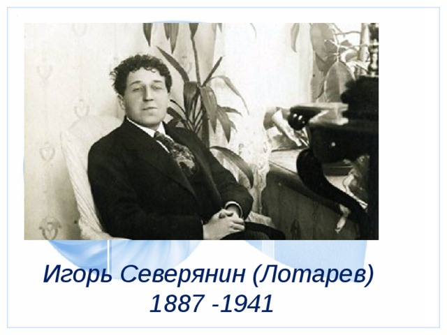 Игорь Северянин (Лотарев)  1887 -1941  