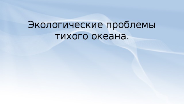 Экологические проблемы тихого океана.   