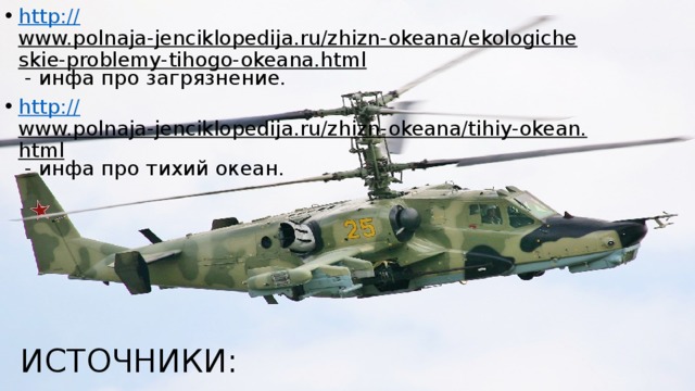 http:// www.polnaja-jenciklopedija.ru/zhizn-okeana/ekologicheskie-problemy-tihogo-okeana.html - инфа про загрязнение. http:// www.polnaja-jenciklopedija.ru/zhizn-okeana/tihiy-okean.html - инфа про тихий океан. ИСТОЧНИКИ: 