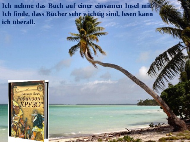 Ich nehme das Buch auf einer einsamen Insel mit. Ich finde, dass Bücher sehr wichtig sind, lesen kann ich überall. 