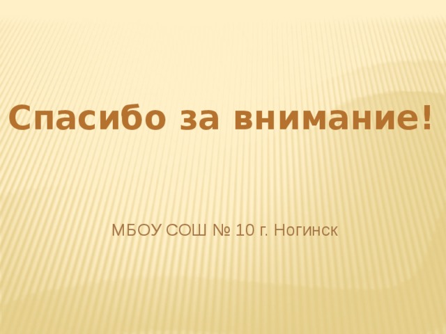 Спасибо за внимание! МБОУ СОШ № 10 г. Ногинск 