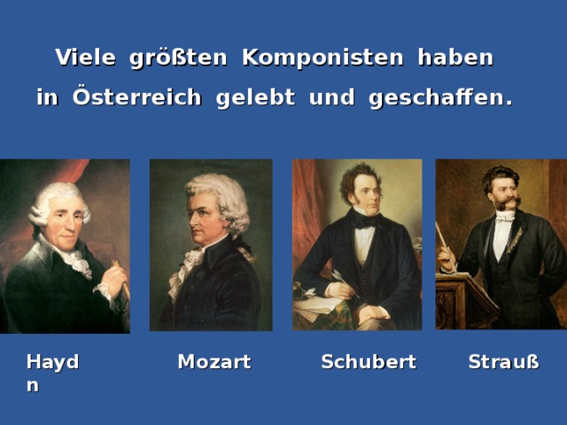 Viele  größten  Komponisten  haben in  Österreich  gelebt  und  geschaffen. Haydn Mozart Schubert Strauß